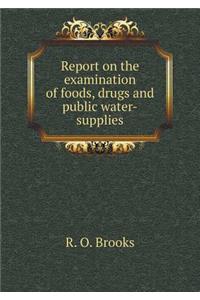 Report on the Examination of Foods, Drugs and Public Water-Supplies