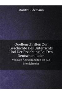 Quellenschriften Zur Geschichte Des Unterrichts Und Der Erziehung Bei Den Deutschen Juden Von Den Ältesten Zeiten Bis Auf Mendelssohn