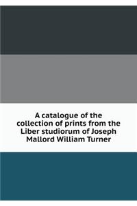A Catalogue of the Collection of Prints from the Liber Studiorum of Joseph Mallord William Turner