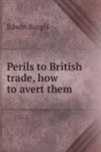 Perils to British trade, how to avert them