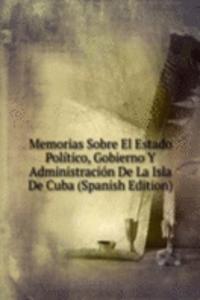 Memorias Sobre El Estado Politico, Gobierno Y Administracion De La Isla De Cuba (Spanish Edition)