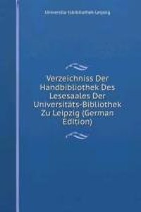 Verzeichniss Der Handbibliothek Des Lesesaales Der Universitats-Bibliothek Zu Leipzig (German Edition)