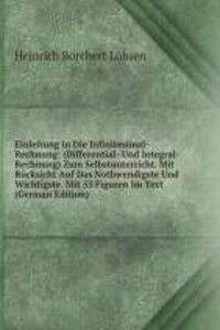 Einleitung in Die Infinitesimal-Rechnung: (Differential- Und Integral-Rechnung) Zum Selbstunterricht. Mit Rucksicht Auf Das Nothwendigste Und Wichtigste. Mit 53 Figuren Im Text (German Edition)