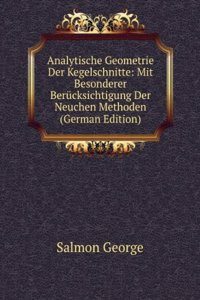 Analytische Geometrie Der Kegelschnitte: Mit Besonderer Berucksichtigung Der Neuchen Methoden (German Edition)