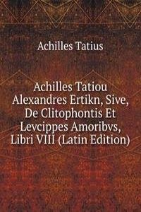 Achilles Tatiou Alexandres Ertikn, Sive, De Clitophontis Et Levcippes Amoribvs, Libri VIII (Latin Edition)