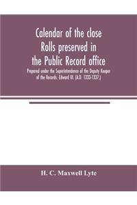 Calendar of the close rolls preserved in the Public record office. Prepared under the Superintendence of the Deputy Keeper of the Records. Edward III. (A.D. 1333-1337.)