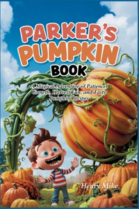 Parker's Pumpkin Book: A Magical Adventure of Patience, Growth, Harvest Fun, and Tasty Pumpkin Recipes