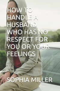 How to Handle a Husband Who Has No Respect for You or Your Feelings