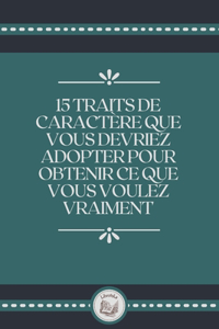15 Traits de Caractére Que Vous Devriez Adopter Pour Obtenir Ce Que Vous Voulez Vraiment