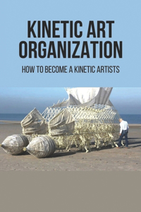 Kinetic Art Organization: How To Become A Kinetic Artists: Kinetic Art