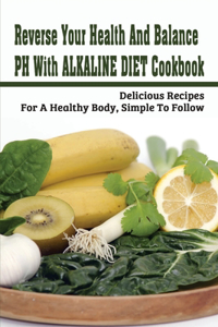 Reverse Your Health And Balance PH With Alkaline Diet Cookbook