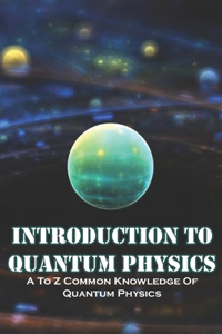 Introduction To Quantum Physics A To Z Common Knowledge Of Quantum Physics