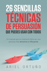 26 Sencillas Técnicas de Persuasión que Puedes Usar con Todos