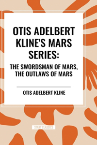 Otis Adelbert Kline's Mars Series: The Swordsman of Mars, the Outlaws of Mars