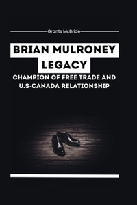 Brian Mulroney Legacy Champion of Free Trade and U.S-Canada Relationship