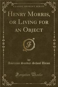 Henry Morris, or Living for an Object (Classic Reprint)