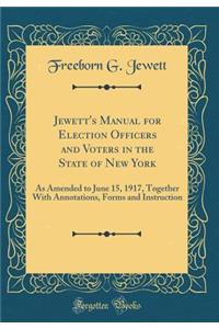 Jewett's Manual for Election Officers and Voters in the State of New York: As Amended to June 15, 1917, Together with Annotations, Forms and Instruction (Classic Reprint): As Amended to June 15, 1917, Together with Annotations, Forms and Instruction (Classic Reprint)