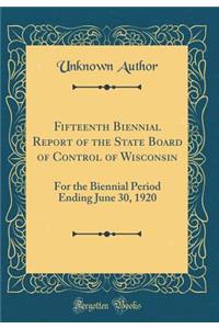 Fifteenth Biennial Report of the State Board of Control of Wisconsin: For the Biennial Period Ending June 30, 1920 (Classic Reprint)