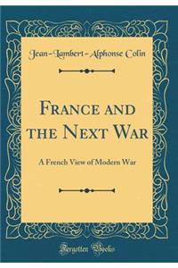 France and the Next War: A French View of Modern War (Classic Reprint)