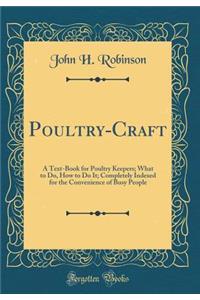 Poultry-Craft: A Text-Book for Poultry Keepers; What to Do, How to Do It; Completely Indexed for the Convenience of Busy People (Classic Reprint)