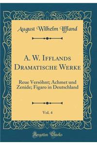 A. W. Ifflands Dramatische Werke, Vol. 4: Reue VersÃ¶hnt; Achmet Und Zenide; Figaro in Deutschland (Classic Reprint)