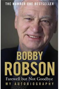 Bobby Robson: Farewell but not Goodbye - My Autobiography