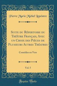 Suite Du RÃ©pertoire Du ThÃ©Ã¢tre FranÃ§ais, Avec Un Choix Des PiÃ¨ces de Plusieurs Autres ThÃ©atres, Vol. 5: ComÃ©dies En Vers (Classic Reprint)