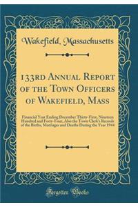 133rd Annual Report of the Town Officers of Wakefield, Mass: Financial Year Ending December Thirty-First, Nineteen Hundred and Forty-Four, Also the Town Clerk's Records of the Births, Marriages and Deaths During the Year 1944 (Classic Reprint)