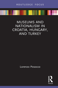 Museums and Nationalism in Croatia, Hungary, and Turkey