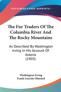 The Fur Traders Of The Columbia River And The Rocky Mountains