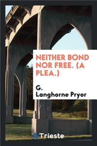 Neither Bond Nor Free. (a Plea.) ..