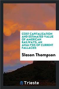 Cost Capitalization and Estimated Value of American Railways; An Analysis of Current Fallacies