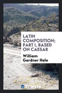 Latin Composition; Part I, Based on Caesar