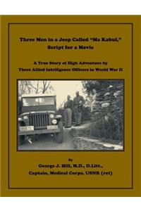 Three Men in a Jeep Called "Ma Kabul," Script for a Movie: A True Story of High Adventure by Three Allied Intelligence Officers in World War II