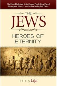 The Jews-Heroes of Eternity: The Pivotal Role That God's Chosen People Have Played Throughout History...and in the Coming End Times