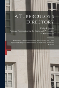 Tuberculosis Directory: Containing a List of Institutions, Associations, and Other Agencies Dealing With Tuberculosis in the United States and Canada