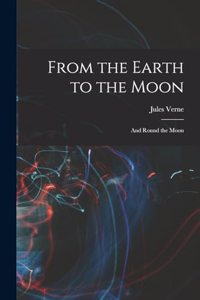 From the Earth to the Moon; and Round the Moon