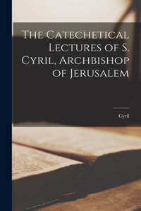 Catechetical Lectures of S. Cyril, Archbishop of Jerusalem