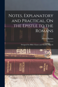 Notes, Explanatory and Practical, On the Epistle to the Romans: Designed for Bible Classes and Sunday Schools