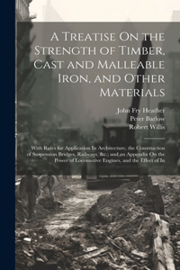 Treatise On the Strength of Timber, Cast and Malleable Iron, and Other Materials