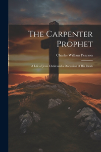 Carpenter Prophet; a Life of Jesus Christ and a Discussion of his Ideals