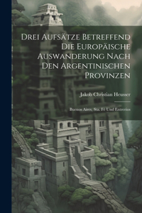 Drei Aufsätze Betreffend Die Europäische Auswanderung Nach Den Argentinischen Provinzen