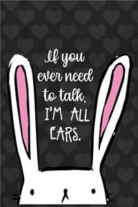 If You Ever Need To Talk. I'm All Ears