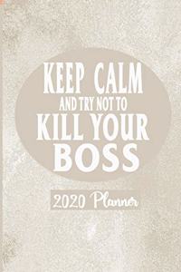 Keep Calm and Try Not To Kill Your Boss - 2020 Planner
