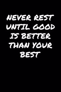 Never Rest Until Good Is Better Than Your Best: A soft cover blank lined journal to jot down ideas, memories, goals, and anything else that comes to mind.