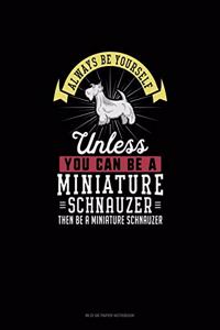 Always Be Yourself Unless You Can Be A Miniature Schnauzer Then Be A Miniature Schnauzer
