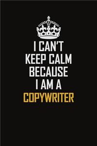 I Can't Keep Calm Because I Am A Copywriter