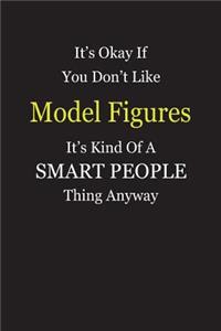 It's Okay If You Don't Like Model Figures It's Kind Of A Smart People Thing Anyway