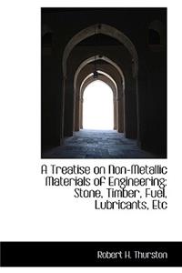 A Treatise on Non-Metallic Materials of Engineering: Stone, Timber, Fuel, Lubricants, Etc