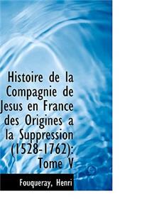 Histoire de La Compagnie de J Sus En France Des Origines a la Suppression (1528-1762): Tome V